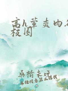 高h荤爽肉欲文校园