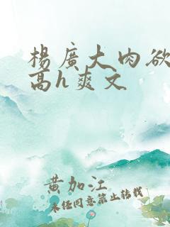 杨广大肉欲短篇高h爽文