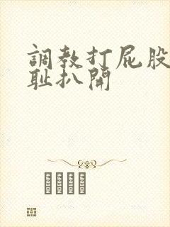 调教打屁股沟羞耻扒开