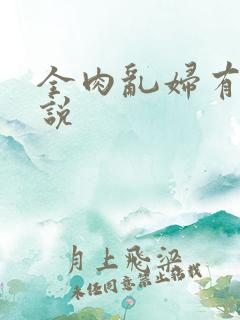 全肉乱妇有声小说 全肉乱妇有声小说