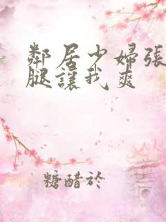 邻居少妇张开双腿让我爽
