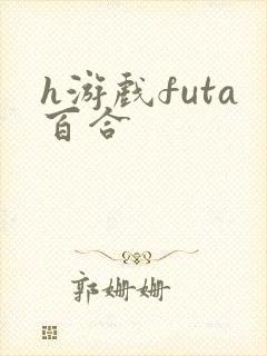 h游戏futa百合 h游戏futa百合