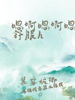 嗯啊嗯啊嗯啊好舒服h