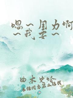 嗯～用力啊～嗯～我要～