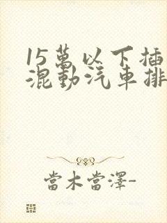 15万以下插电混动汽车排行