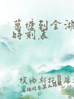 葛塘到金湖汽车时刻表 葛塘到金湖汽车时刻表