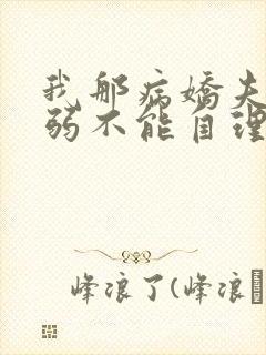 我那病娇夫君柔弱不能自理完整版阅读