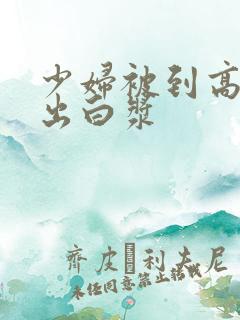 少妇被到高潮喷出白浆