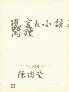 现言h小说在线阅读 现言h小说在线阅读