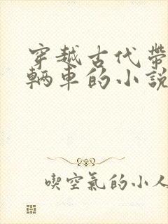 穿越古代带着一辆车的小说