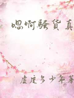 嗯啊骚货真骚 嗯啊骚货真骚