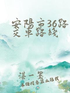安阳市36路公交车路线 安阳市36路公交车路线
