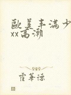 欧美丰满少妇xxx高潮