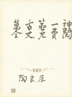 万古第一神小说全文免费阅读无弹窗
