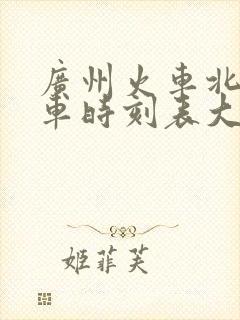 广州火车北站列车时刻表大全 广州火车北站列车时刻表大全
