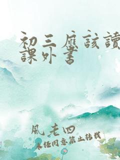 初三应该读什么课外书 初三应该读什么课外书