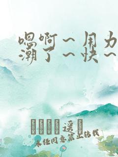 嗯啊～用力～高潮了～快～