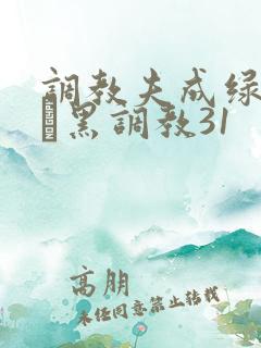 调教夫成绿奴――黑调教31 调教夫成绿奴――黑调教31