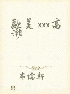 欧美 xxx高潮