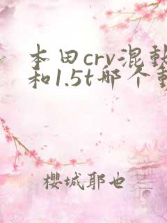 本田crv混动和1.5t哪个动力好