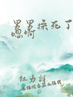 男男操死了嗯啊嗯啊