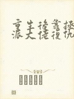 重生后靠拯救反派大佬复仇在线小说