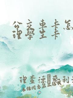 公交车卡怎么办理学生卡 公交车卡怎么办理学生卡