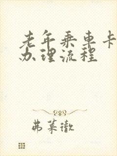 老年乘车卡怎么办理流程
