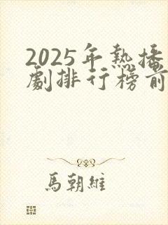 2025年热播剧排行榜前十名