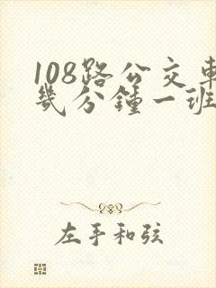 108路公交车几分钟一班 108路公交车几分钟一班
