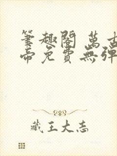 笔趣阁 万古神帝免费无弹窗阅读