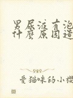 男尿液有泡泡是什么原因造成的