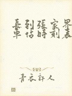 长到张家界的火车站时刻表