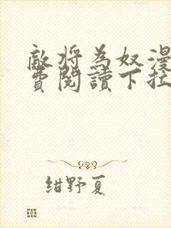 敌将为奴漫画免费阅读下拉式六漫画 敌将为奴漫画免费阅读下拉式六漫画