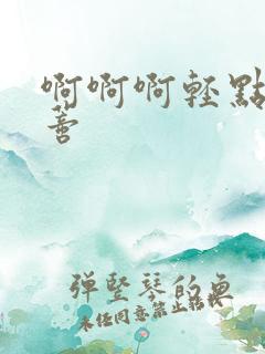 啊啊啊轻点舔阴蒂 啊啊啊轻点舔阴蒂