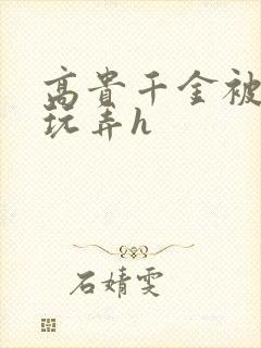 高贵千金被调教玩弄h