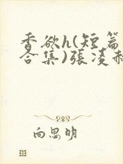 香欲h(短篇肉合集)张凌赫 香欲h(短篇肉合集)张凌赫