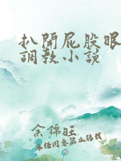 扒开屁股眼浣肠调教小说
