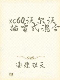 xc60沃尔沃插电式混合动力车 xc60沃尔沃插电式混合动力车