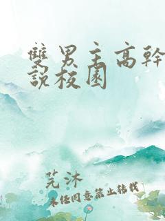 双男主高干文小说校园 双男主高干文小说校园