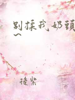 别揉我奶头啊嗯～