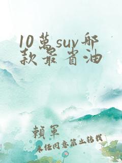 10万suv哪款最省油 10万suv哪款最省油
