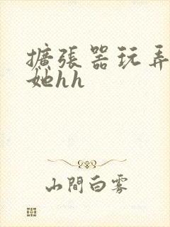 扩张器玩弄调教她hh