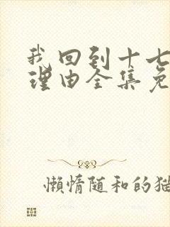 我回到十七岁的理由全集免费观看 我回到十七岁的理由全集免费观看