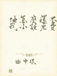 他怎么还不喜欢我小说免费阅读 他怎么还不喜欢我小说免费阅读
