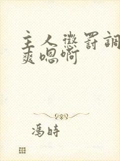 主人惩罚调教贱爽嗯啊