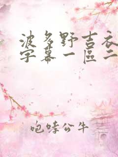 波多野吉衣中文字幕一区二区三区 波多野吉衣中文字幕一区二区三区