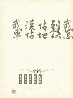 武汉站到武昌火车站地铁怎么坐