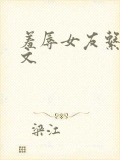 羞辱女友系列辣文