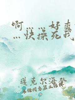 啊……好爽啊……快操死我吧视频